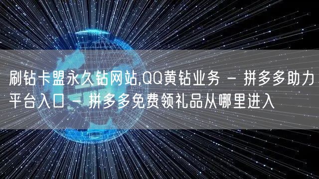 刷钻卡盟永久钻网站,QQ黄钻业务 - 拼多多助力平台入口 - 拼多多免费领礼品从