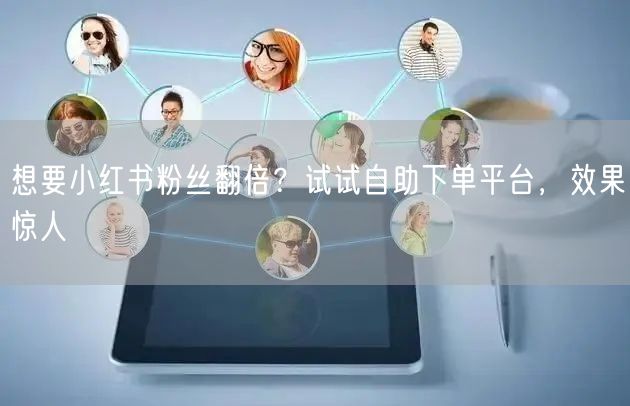 想要小红书粉丝翻倍？试试自助下单平台，效果惊人