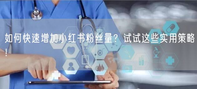 如何快速增加小红书粉丝量？试试这些实用策略！