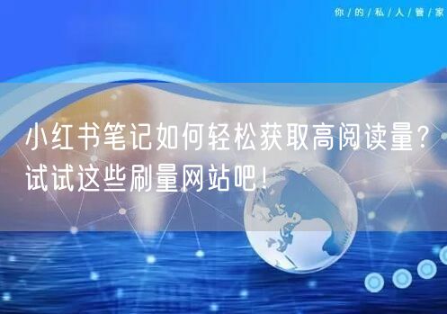 小红书笔记如何轻松获取高阅读量？试试这些刷量网站吧！