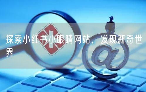 探索小红书小眼睛网站，发现新奇世界