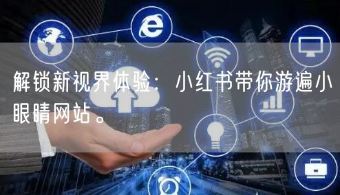 解锁新视界体验：小红书带你游遍小眼睛网站。