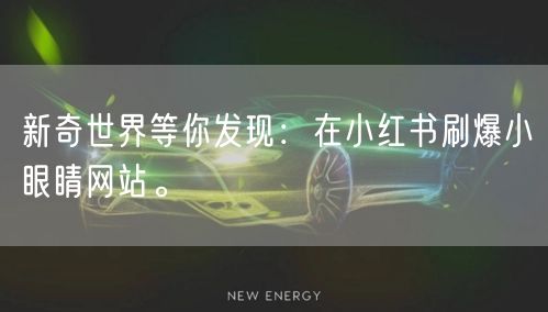 新奇世界等你发现：在小红书刷爆小眼睛网站。