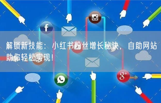 解锁新技能：小红书粉丝增长秘诀，自助网站助你轻松实现！