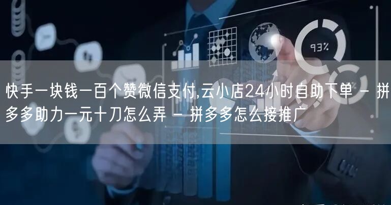 快手一块钱一百个赞微信支付,云小店24小时自助下单 - 拼多多助力一元十刀怎么弄