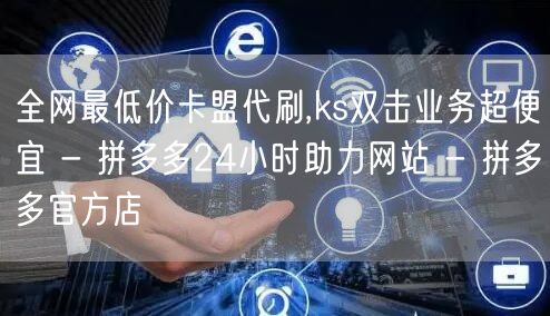 全网最低价卡盟代刷,ks双击业务超便宜 - 拼多多24小时助力网站 - 拼多多官