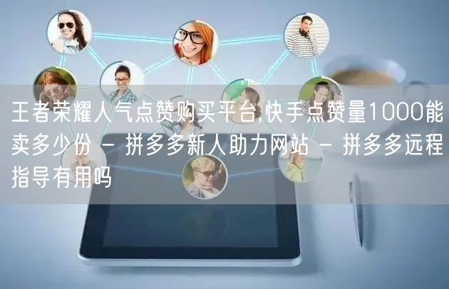 王者荣耀人气点赞购买平台,快手点赞量1000能卖多少份 - 拼多多新人助力网站 
