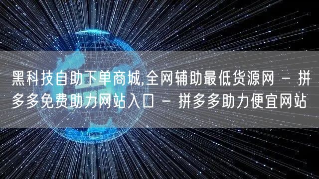 黑科技自助下单商城,全网辅助最低货源网 - 拼多多免费助力网站入口 - 拼多多助