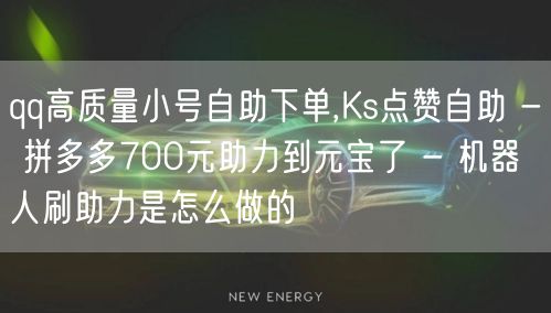 qq高质量小号自助下单,Ks点赞自助 - 拼多多700元助力到元宝了 - 机器人