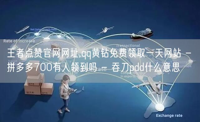 王者点赞官网网址,qq黄钻免费领取一天网站 - 拼多多700有人领到吗 - 吞刀