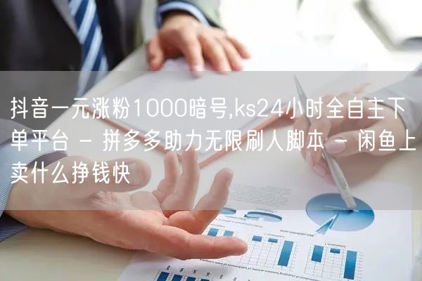 抖音一元涨粉1000暗号,ks24小时全自主下单平台 - 拼多多助力无限刷人脚本