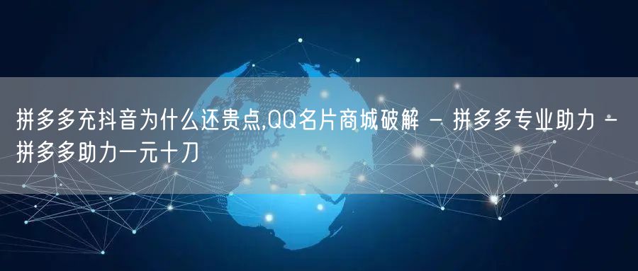 拼多多充抖音为什么还贵点,QQ名片商城破解 - 拼多多专业助力 - 拼多多助力一