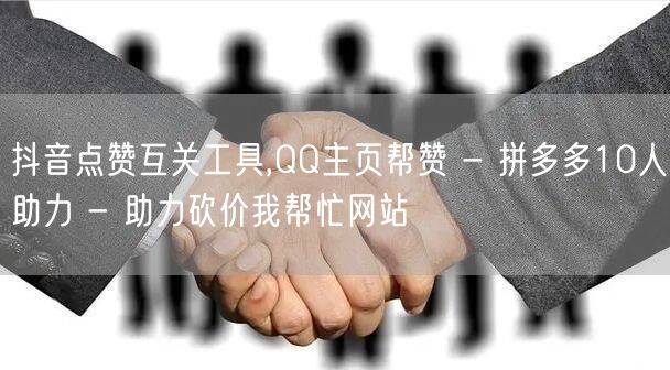 抖音点赞互关工具,QQ主页帮赞 - 拼多多10人助力 - 助力砍价我帮忙网站