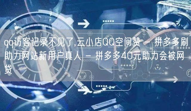 qq访客记录不见了,云小店QQ空间赞 - 拼多多刷助力网站新用户真人 - 拼多多