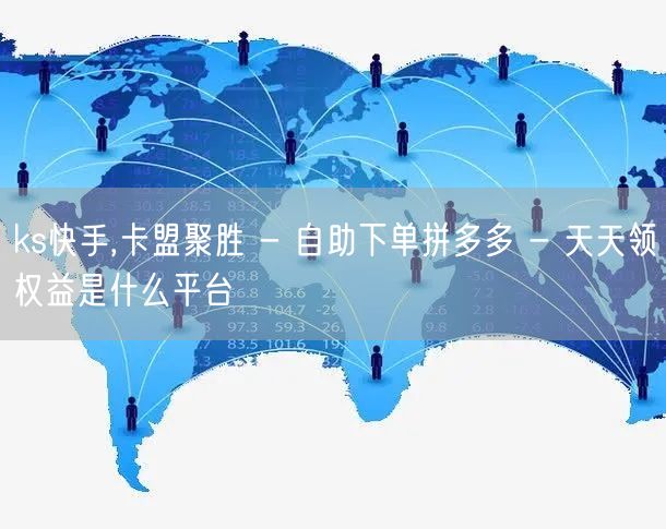 ks快手,卡盟聚胜 - 自助下单拼多多 - 天天领权益是什么平台