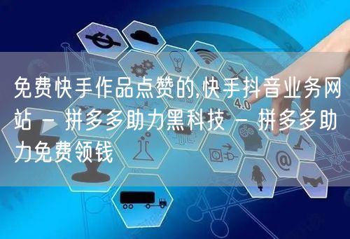 免费快手作品点赞的,快手抖音业务网站 - 拼多多助力黑科技 - 拼多多助力免费领
