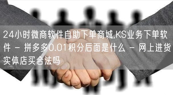 24小时微商软件自助下单商城,KS业务下单软件 - 拼多多0.01积分后面是什么