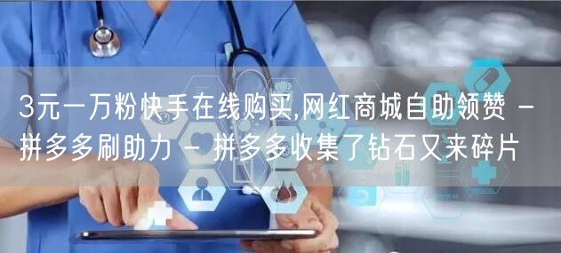 3元一万粉快手在线购买,网红商城自助领赞 - 拼多多刷助力 - 拼多多收集了钻石
