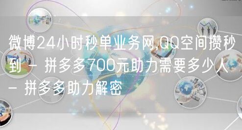 微博24小时秒单业务网,QQ空间攒秒到 - 拼多多700元助力需要多少人 - 拼
