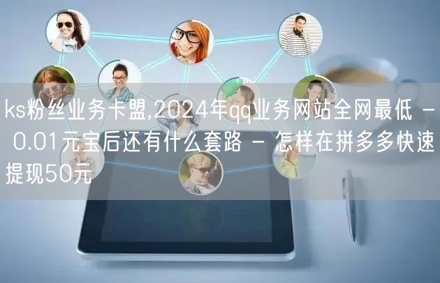 ks粉丝业务卡盟,2024年qq业务网站全网最低 - 0.01元宝后还有什么套路