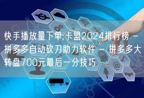 快手播放量下单,卡盟2024排行榜 - 拼多多自动砍刀助力软件 - 拼多多大转盘