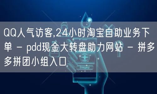 QQ人气访客,24小时淘宝自助业务下单 - pdd现金大转盘助力网站 - 拼多多