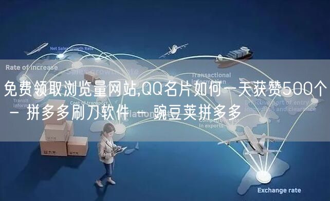 免费领取浏览量网站,QQ名片如何一天获赞500个 - 拼多多刷刀软件 - 豌豆荚