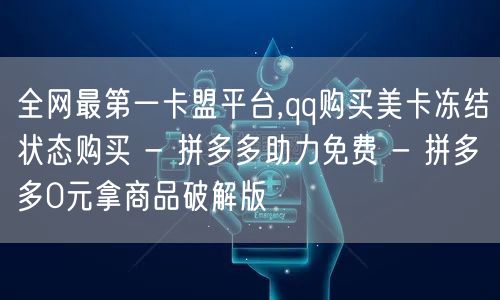 全网最第一卡盟平台,qq购买美卡冻结状态购买 - 拼多多助力免费 - 拼多多0元