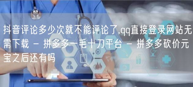 抖音评论多少次就不能评论了,qq直接登录网站无需下载 - 拼多多一毛十刀平台 -