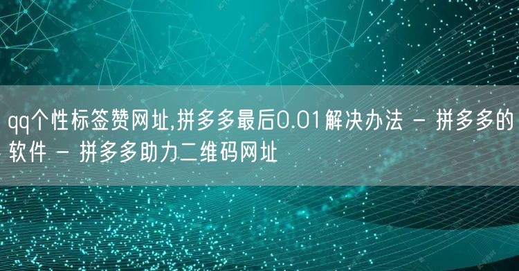 qq个性标签赞网址,拼多多最后0.01解决办法 - 拼多多的软件 - 拼多多助力