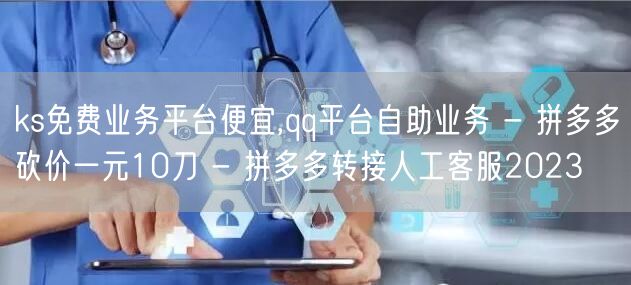 ks免费业务平台便宜,qq平台自助业务 - 拼多多砍价一元10刀 - 拼多多转接