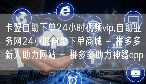 卡盟自助下单24小时视频vip,自助业务网24小时自助下单商城 - 拼多多新人助