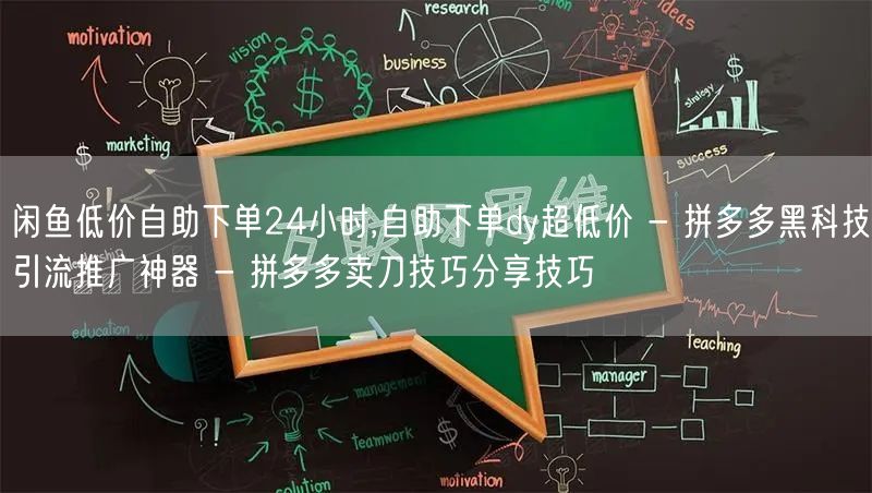 闲鱼低价自助下单24小时,自助下单dy超低价 - 拼多多黑科技引流推广神器 - 