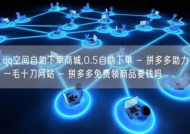 qq空间自助下单商城,0.5自助下单 - 拼多多助力一毛十刀网站 - 拼多多免费