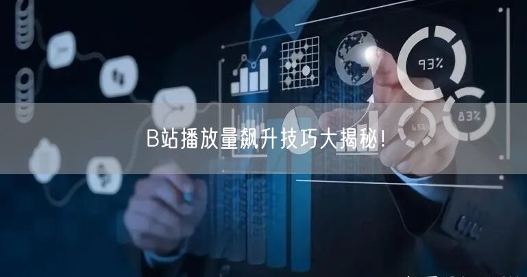B站播放量飙升技巧大揭秘！