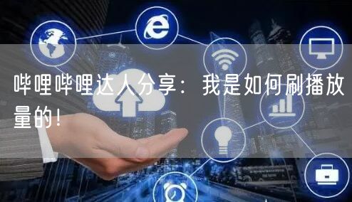 哔哩哔哩达人分享：我是如何刷播放量的！