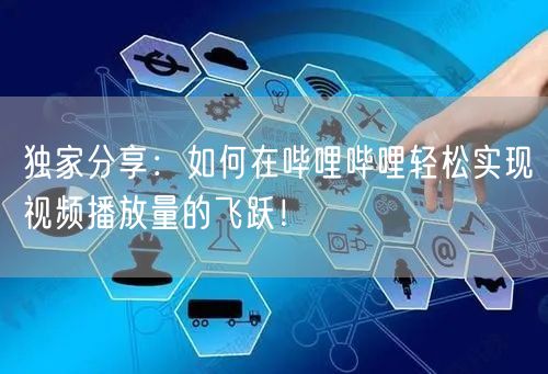 独家分享：如何在哔哩哔哩轻松实现视频播放量的飞跃！
