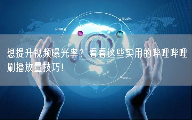 想提升视频曝光率？看看这些实用的哔哩哔哩刷播放量技巧！