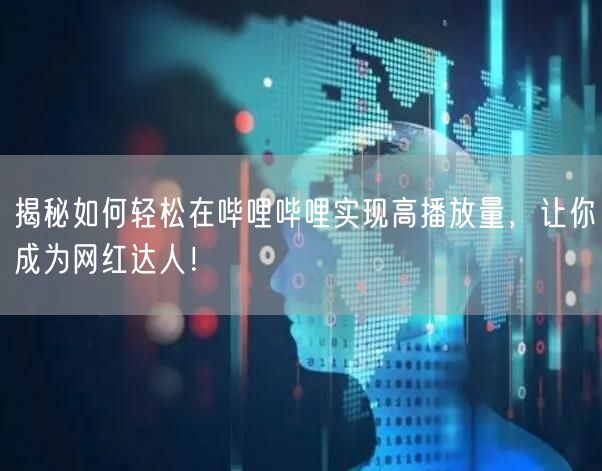 揭秘如何轻松在哔哩哔哩实现高播放量，让你成为网红达人！