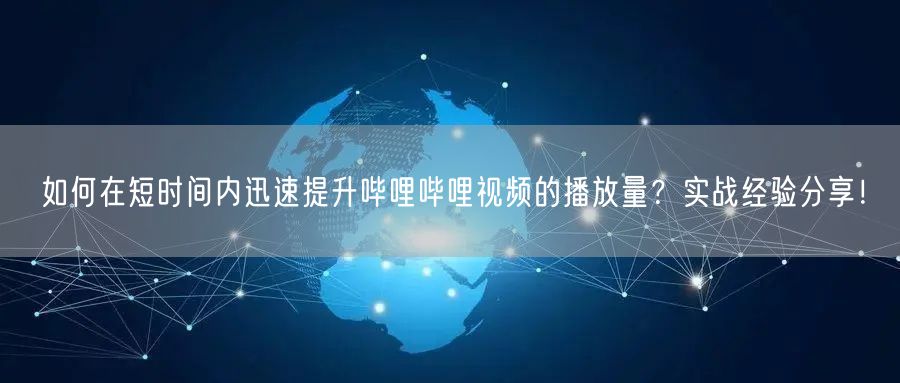 如何在短时间内迅速提升哔哩哔哩视频的播放量？实战经验分享！