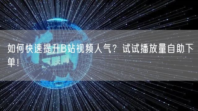 如何快速提升B站视频人气？试试播放量自助下单！