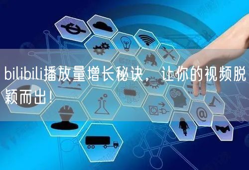 bilibili播放量增长秘诀，让你的视频脱颖而出！