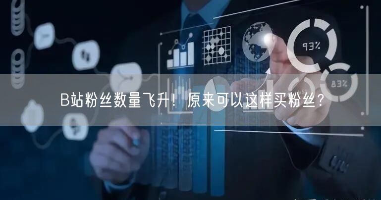 B站粉丝数量飞升！原来可以这样买粉丝？