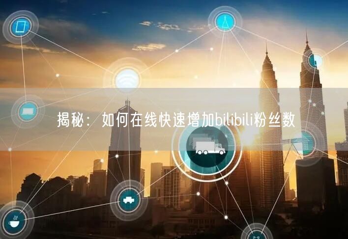 揭秘：如何在线快速增加bilibili粉丝数