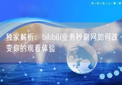 独家解析：bilibili业务秒刷网如何改变你的观看体验