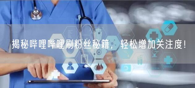 揭秘哔哩哔哩刷粉丝秘籍，轻松增加关注度！