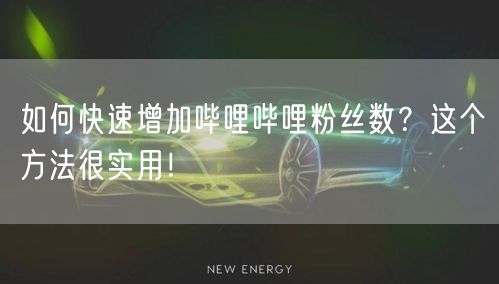如何快速增加哔哩哔哩粉丝数？这个方法很实用！