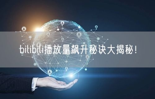 bilibili播放量飙升秘诀大揭秘！