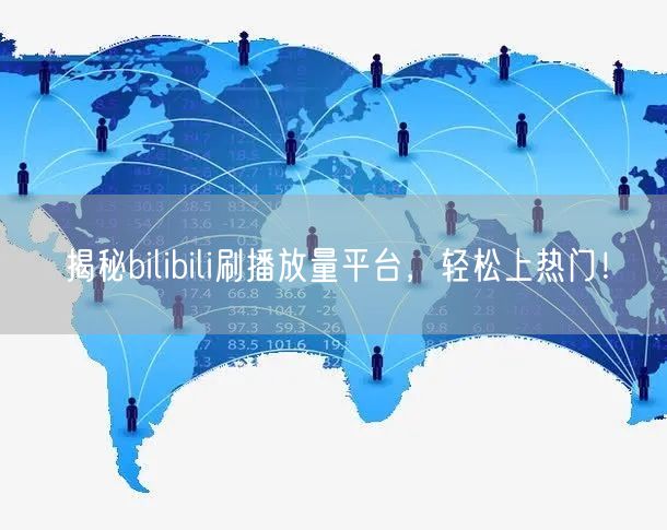 揭秘bilibili刷播放量平台，轻松上热门！