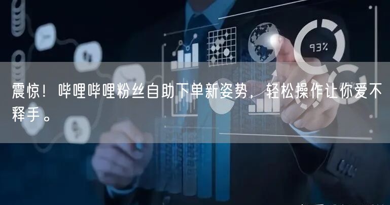 震惊！哔哩哔哩粉丝自助下单新姿势，轻松操作让你爱不释手。